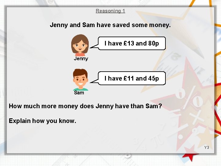 Reasoning 1 Jenny and Sam have saved some money. I have £ 13 and