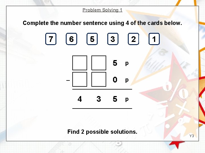 Problem Solving 1 Complete the number sentence using 4 of the cards below. 7