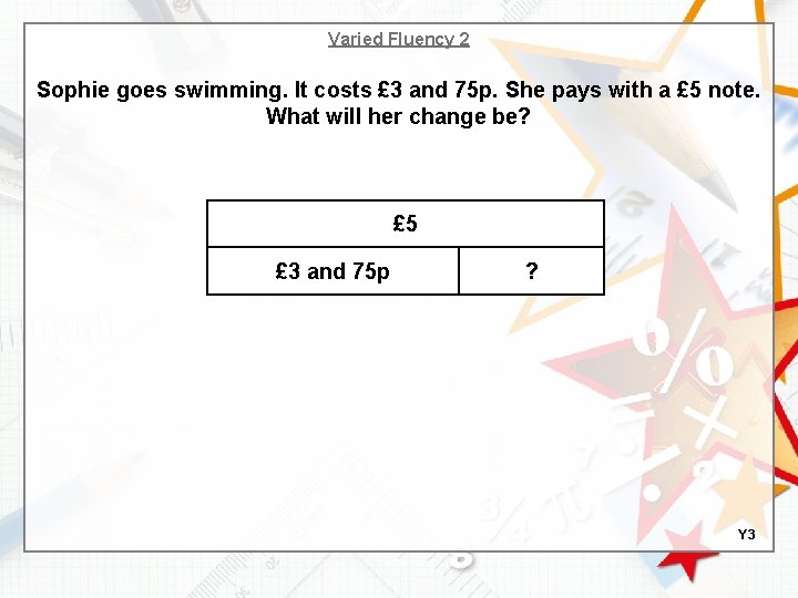 Varied Fluency 2 Sophie goes swimming. It costs £ 3 and 75 p. She