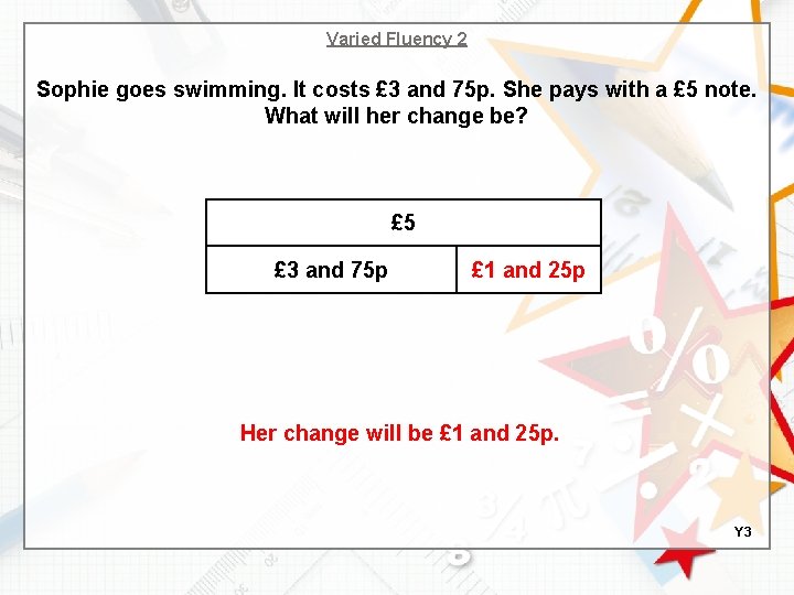 Varied Fluency 2 Sophie goes swimming. It costs £ 3 and 75 p. She