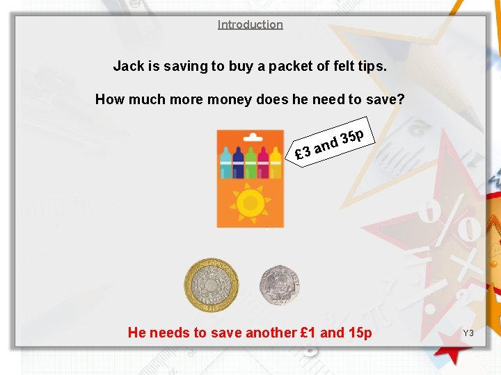 Introduction Jack is saving to buy a packet of felt tips. How much more