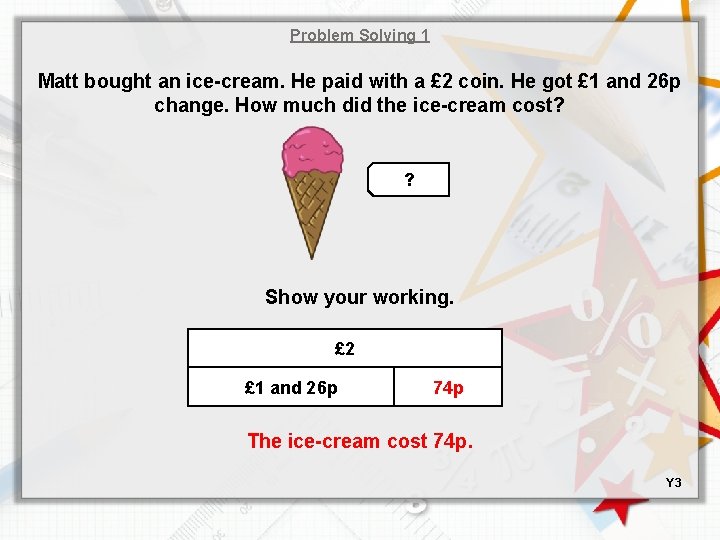 Problem Solving 1 Matt bought an ice-cream. He paid with a £ 2 coin.