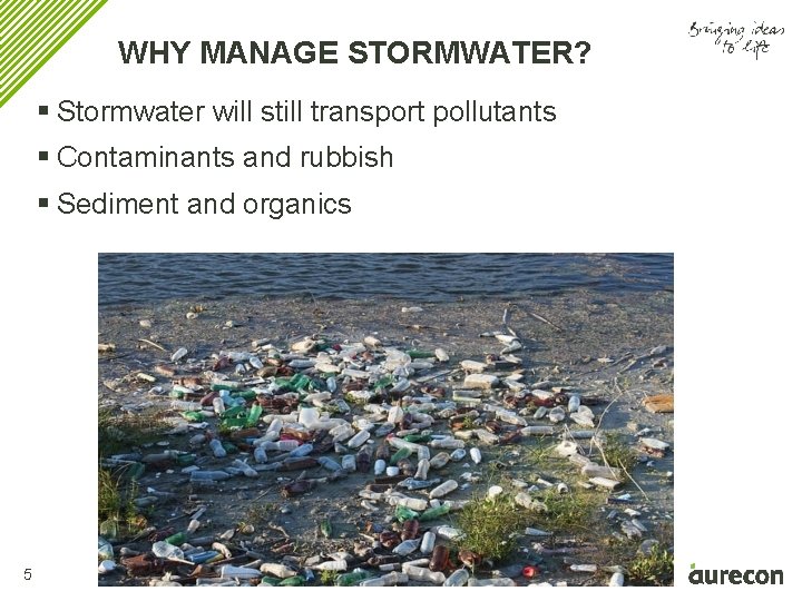 WHY MANAGE STORMWATER? § Stormwater will still transport pollutants § Contaminants and rubbish §
