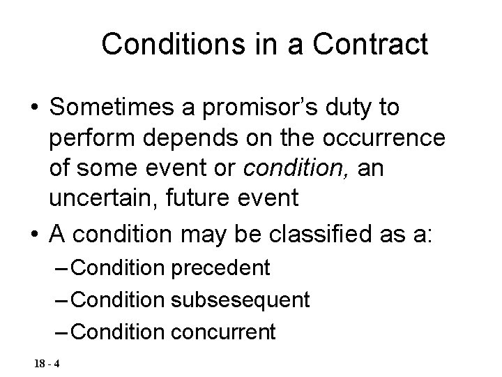 Conditions in a Contract • Sometimes a promisor’s duty to perform depends on the