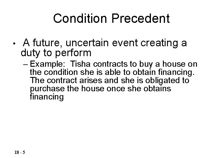 Condition Precedent • A future, uncertain event creating a duty to perform – Example: