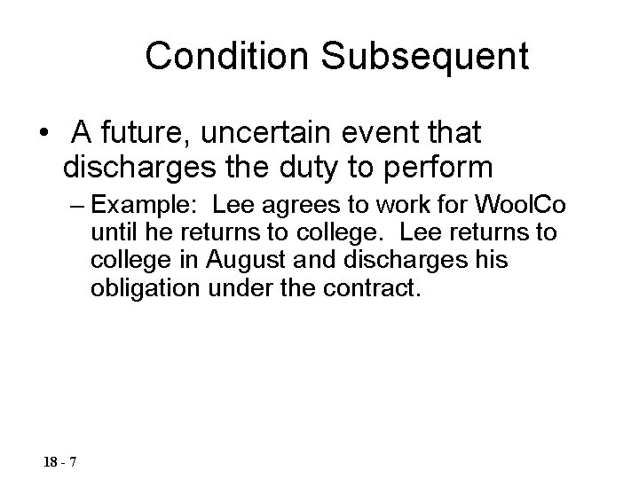 Condition Subsequent • A future, uncertain event that discharges the duty to perform –