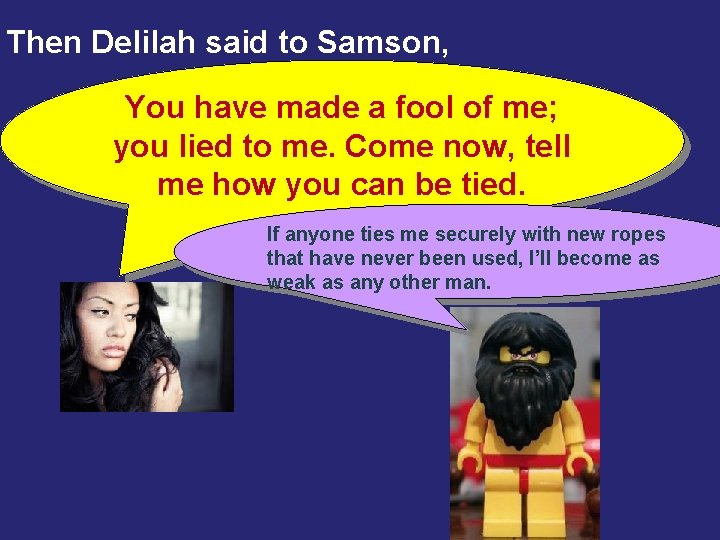 Then Delilah said to Samson, You have made a fool of me; you lied