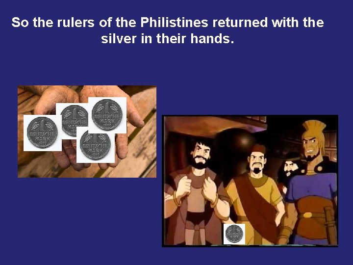 So the rulers of the Philistines returned with the silver in their hands. 