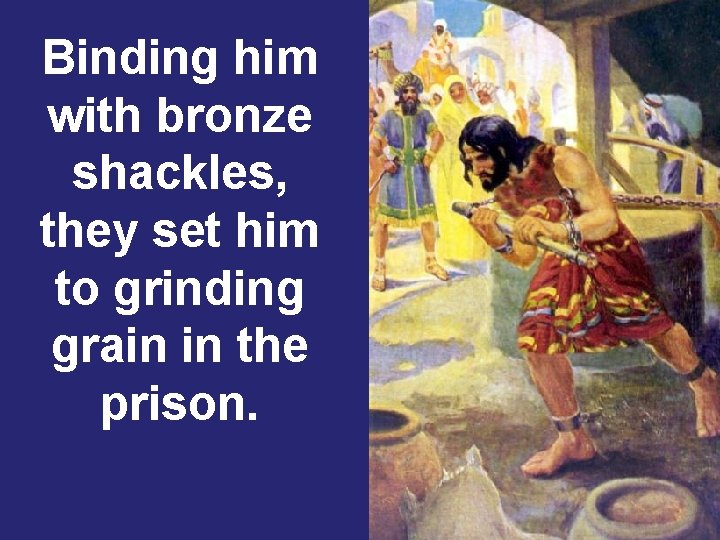 Binding him with bronze shackles, they set him to grinding grain in the prison.