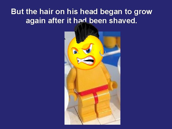 But the hair on his head began to grow again after it had been