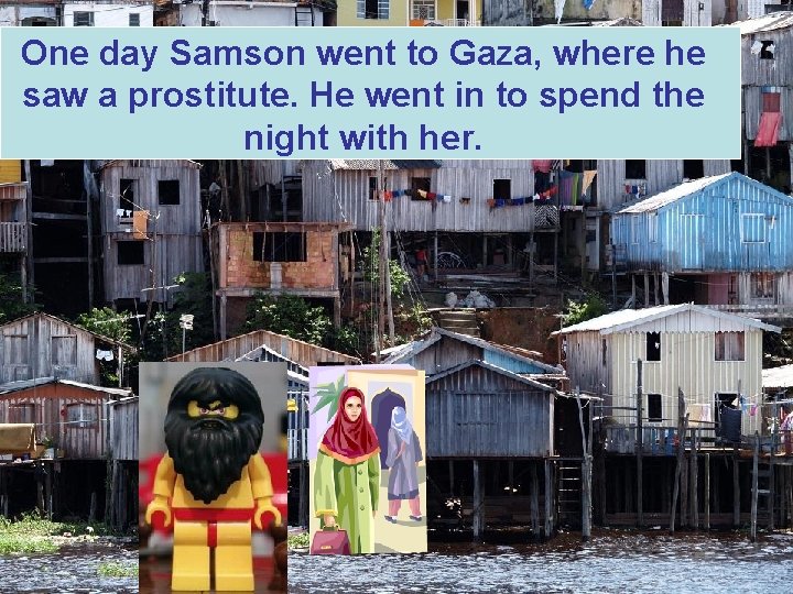 One day Samson went to Gaza, where he saw a prostitute. He went in