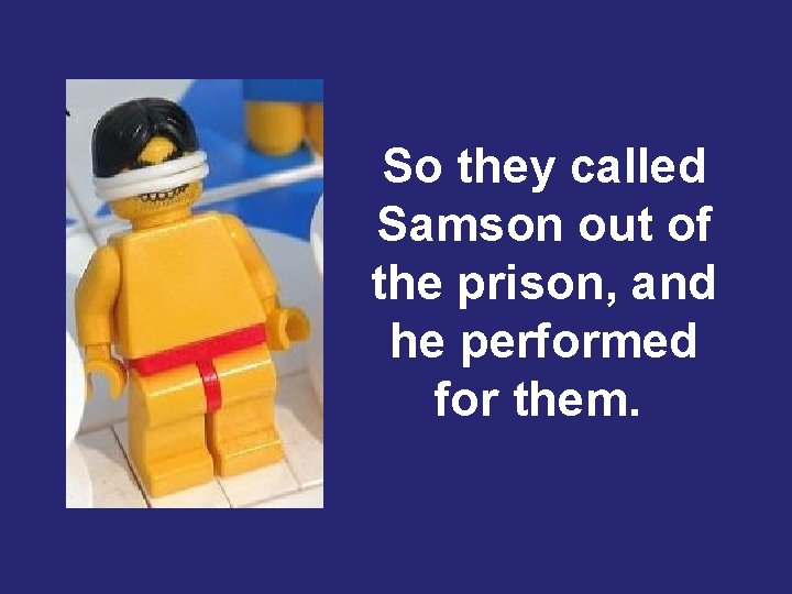 So they called Samson out of the prison, and he performed for them. 
