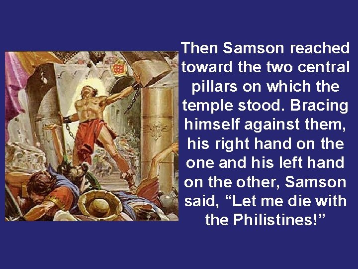 Then Samson reached toward the two central pillars on which the temple stood. Bracing