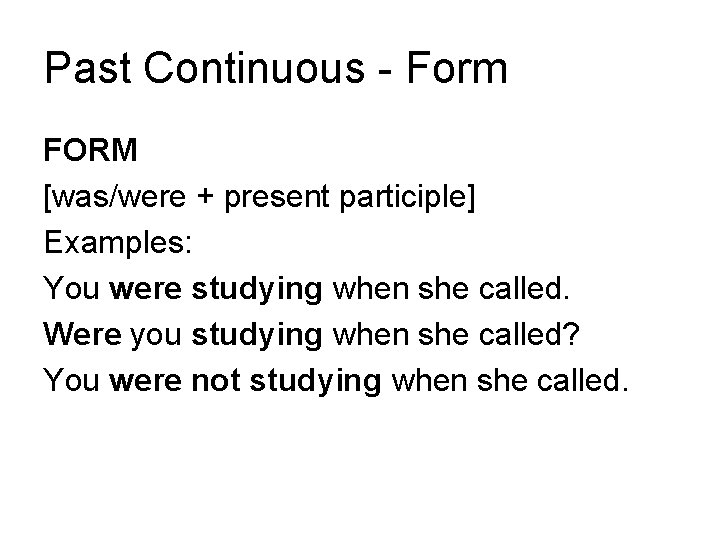 Past Continuous - Form FORM [was/were + present participle] Examples: You were studying when