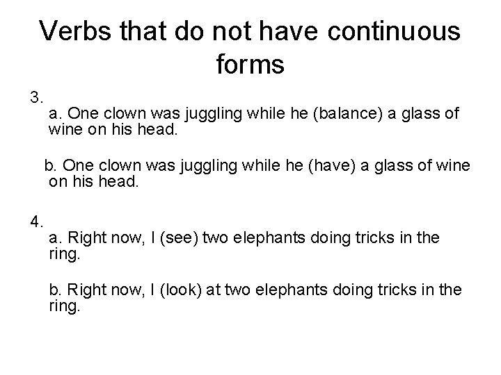 Verbs that do not have continuous forms 3. a. One clown was juggling while
