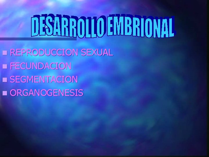 n REPRODUCCION SEXUAL n FECUNDACION n SEGMENTACION n ORGANOGENESIS 