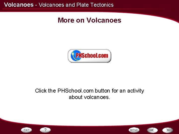 Volcanoes - Volcanoes and Plate Tectonics More on Volcanoes Click the PHSchool. com button