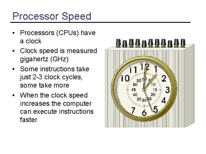 Processor Speed • Processors (CPUs) have a clock • Clock speed is measured gigahertz Processor Speed • Processors (CPUs) have a clock • Clock speed is measured gigahertz