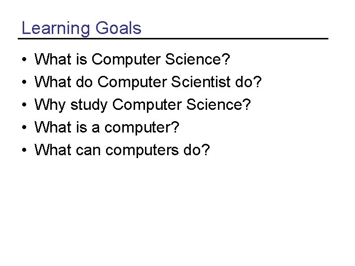 Learning Goals • • • What is Computer Science? What do Computer Scientist do? Learning Goals • • • What is Computer Science? What do Computer Scientist do?