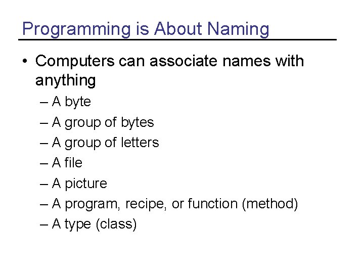 Programming is About Naming • Computers can associate names with anything – A byte Programming is About Naming • Computers can associate names with anything – A byte
