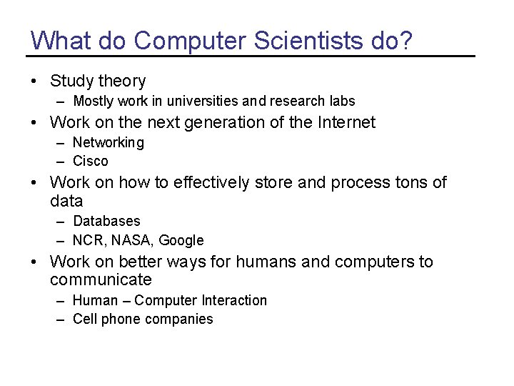 What do Computer Scientists do? • Study theory – Mostly work in universities and What do Computer Scientists do? • Study theory – Mostly work in universities and