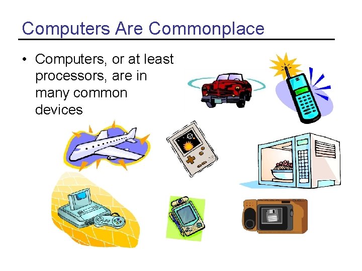 Computers Are Commonplace • Computers, or at least processors, are in many common devices Computers Are Commonplace • Computers, or at least processors, are in many common devices