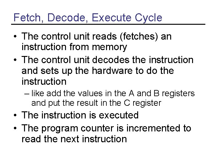 Fetch, Decode, Execute Cycle • The control unit reads (fetches) an instruction from memory Fetch, Decode, Execute Cycle • The control unit reads (fetches) an instruction from memory