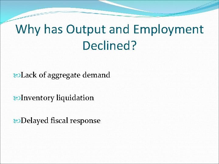 Why has Output and Employment Declined? Lack of aggregate demand Inventory liquidation Delayed fiscal