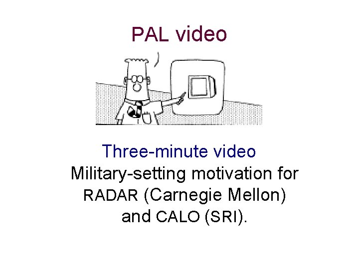 PAL video Three-minute video Military-setting motivation for RADAR (Carnegie Mellon) and CALO (SRI). 