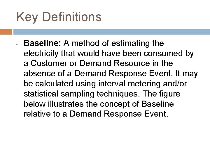 Key Definitions • Baseline: A method of estimating the electricity that would have been