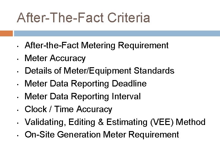After-The-Fact Criteria • • After-the-Fact Metering Requirement Meter Accuracy Details of Meter/Equipment Standards Meter