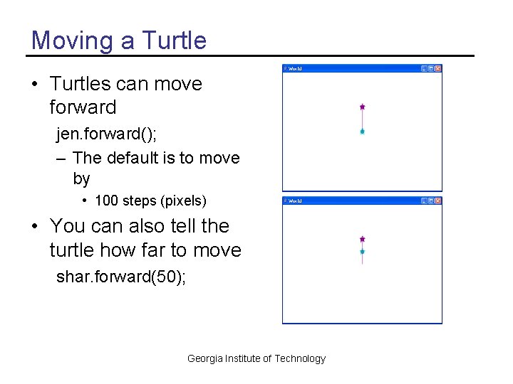Moving a Turtle • Turtles can move forward jen. forward(); – The default is