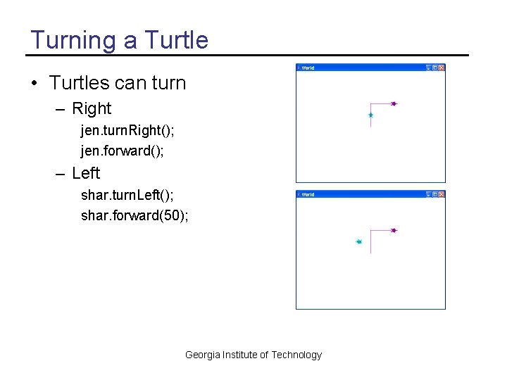 Turning a Turtle • Turtles can turn – Right jen. turn. Right(); jen. forward();