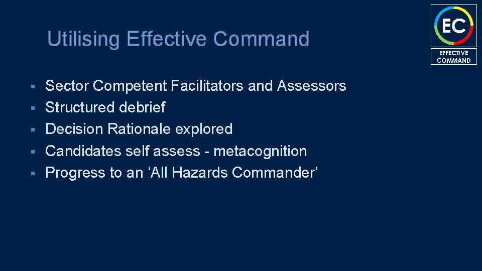 Utilising Effective Command § § § Sector Competent Facilitators and Assessors Structured debrief Decision