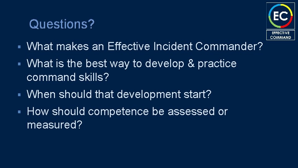Questions? § What makes an Effective Incident Commander? § What is the best way