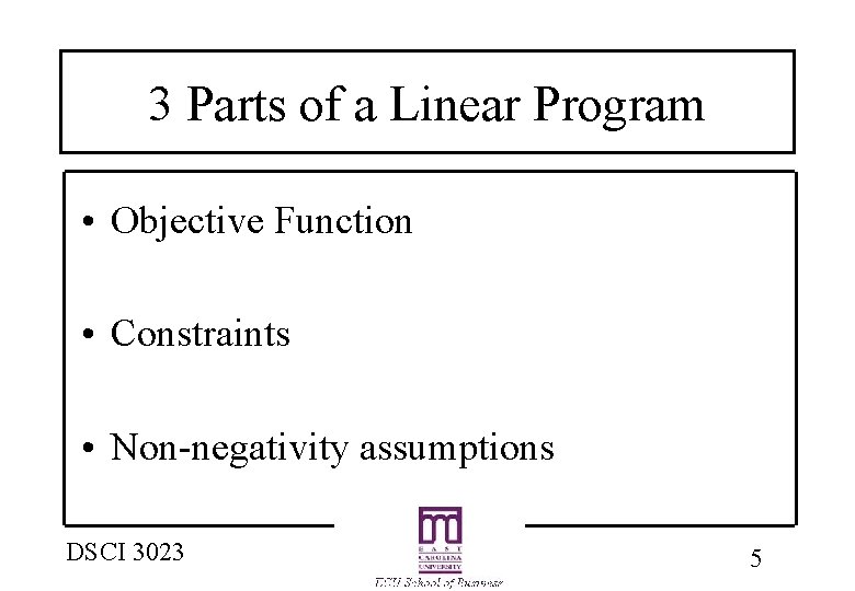 3 Parts of a Linear Program • Objective Function • Constraints • Non-negativity assumptions 3 Parts of a Linear Program • Objective Function • Constraints • Non-negativity assumptions