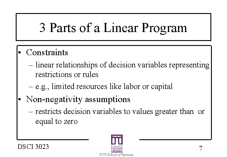 3 Parts of a Linear Program • Constraints – linear relationships of decision variables 3 Parts of a Linear Program • Constraints – linear relationships of decision variables