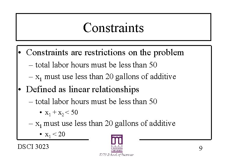 Constraints • Constraints are restrictions on the problem – total labor hours must be Constraints • Constraints are restrictions on the problem – total labor hours must be