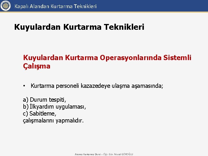 Kapalı Alandan Kurtarma Teknikleri Kuyulardan Kurtarma Operasyonlarında Sistemli Çalışma • Kurtarma personeli kazazedeye ulaşma