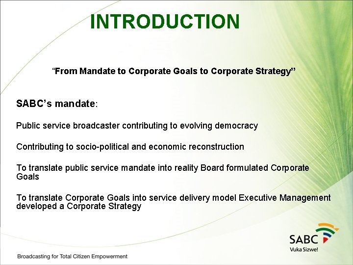 INTRODUCTION “From Mandate to Corporate Goals to Corporate Strategy” SABC’s mandate: Public service broadcaster