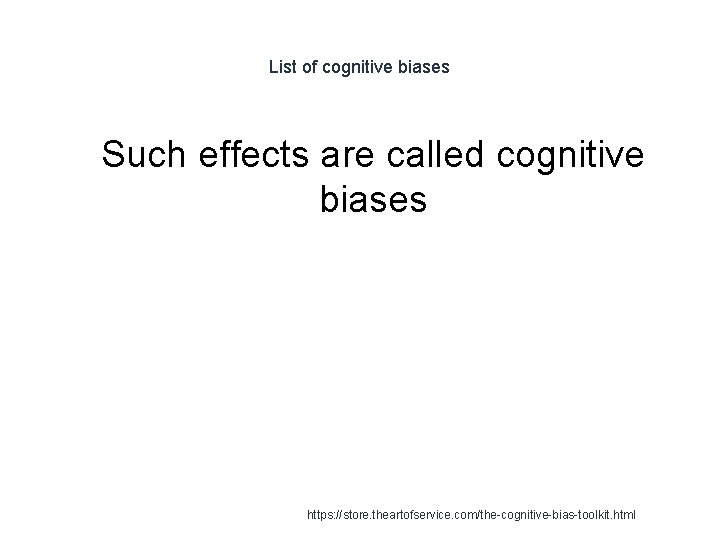 List of cognitive biases 1 Such effects are called cognitive biases https: //store. theartofservice.