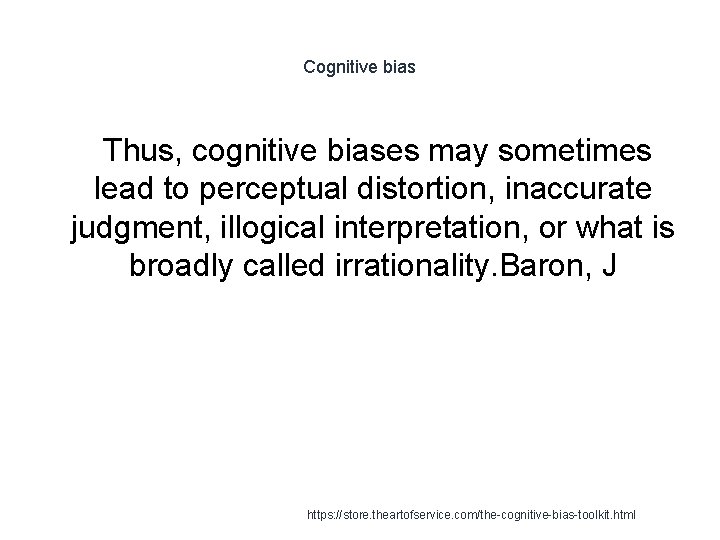 Cognitive bias Thus, cognitive biases may sometimes lead to perceptual distortion, inaccurate judgment, illogical