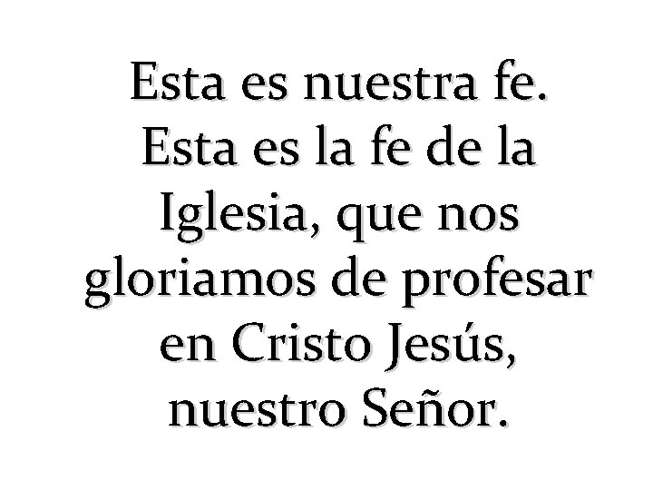 Esta es nuestra fe. Esta es la fe de la Iglesia, que nos gloriamos