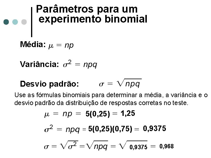 Parâmetros para um experimento binomial Média: Variância: Desvio padrão: Use as fórmulas binomiais para