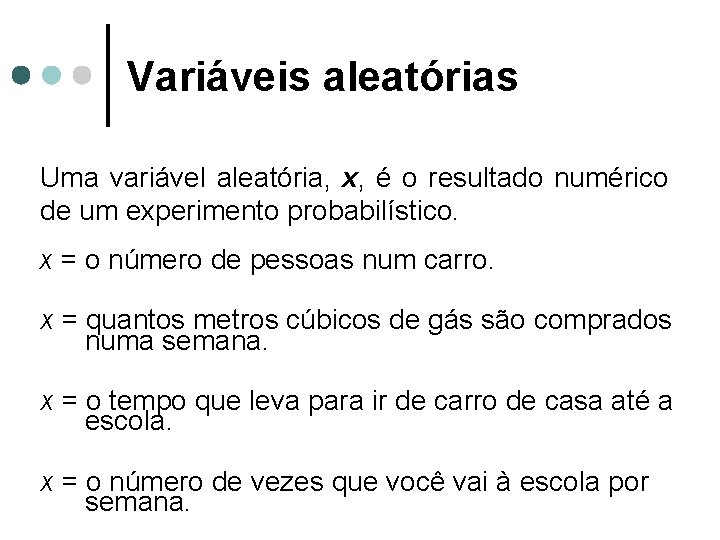 Variáveis aleatórias Uma variável aleatória, x, é o resultado numérico de um experimento probabilístico.