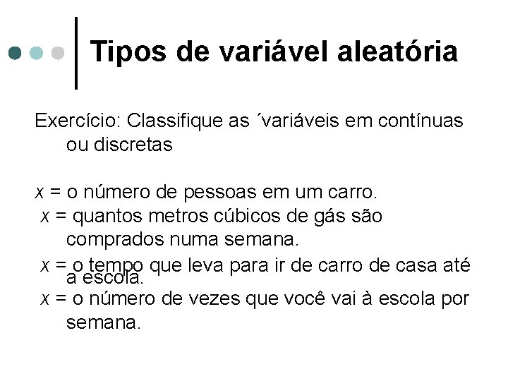 Tipos de variável aleatória Exercício: Classifique as ´variáveis em contínuas ou discretas x =