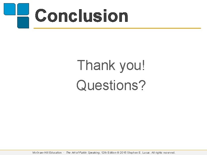 Conclusion Thank you! Questions? Mc. Graw-Hill Education ∙ The Art of Public Speaking, 12