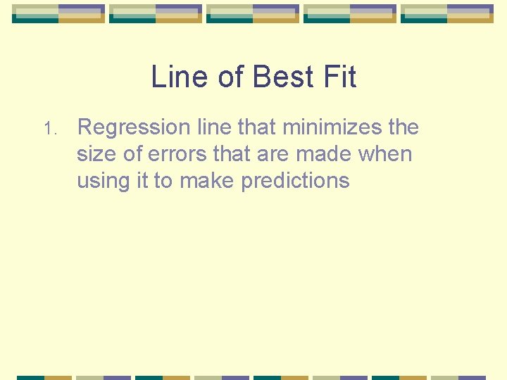 Line of Best Fit 1. Regression line that minimizes the size of errors that
