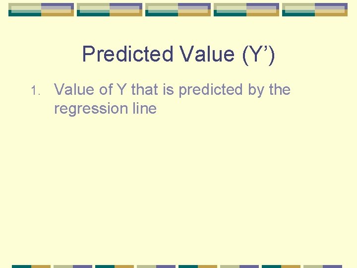 Predicted Value (Y’) 1. Value of Y that is predicted by the regression line