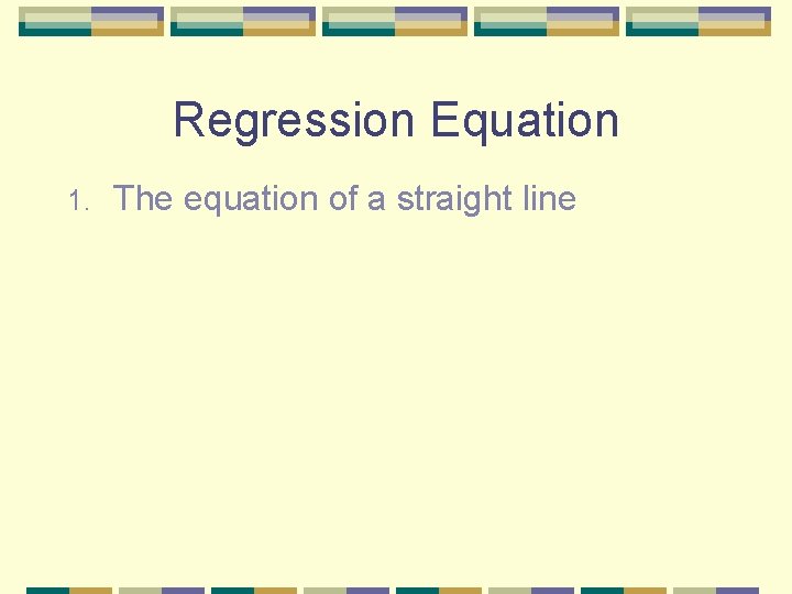 Regression Equation 1. The equation of a straight line 